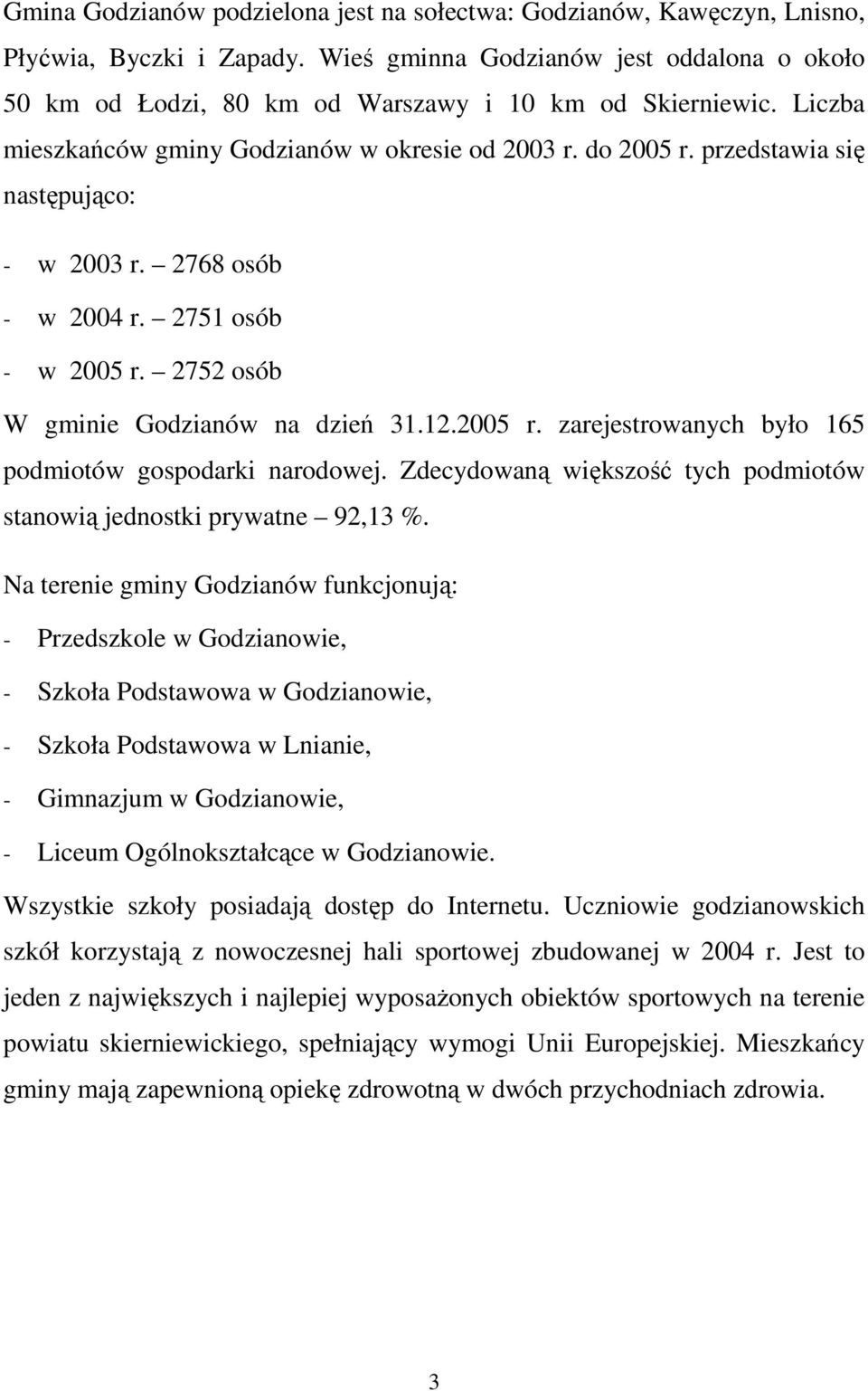 przedstawia się następująco: - w 2003 r. 2768 osób - w 2004 r. 2751 osób - w 2005 r. 2752 osób W gminie Godzianów na dzień 31.12.2005 r. zarejestrowanych było 165 podmiotów gospodarki narodowej.