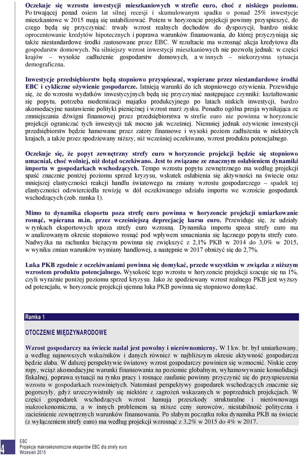 Potem w horyzoncie projekcji powinny przyspieszyć, do czego będą się przyczyniać: trwały wzrost realnych dochodów do dyspozycji, bardzo niskie oprocentowanie kredytów hipotecznych i poprawa warunków