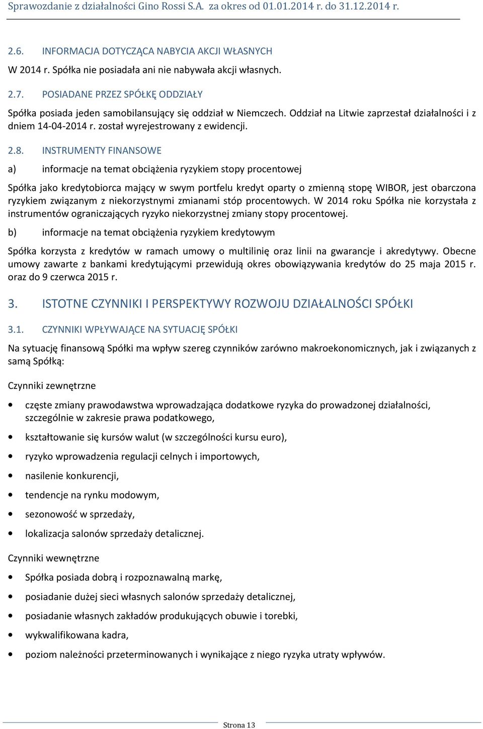INSTRUMENTY FINANSOWE a) informacje na temat obciążenia ryzykiem stopy procentowej Spółka jako kredytobiorca mający w swym portfelu kredyt oparty o zmienną stopę WIBOR, jest obarczona ryzykiem