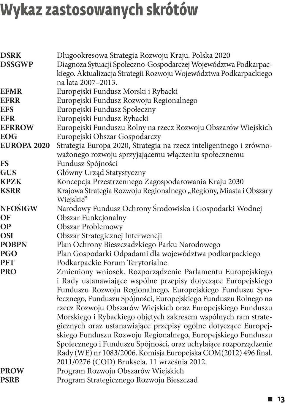 EFMR Europejski Fundusz Morski i Rybacki EFRR Europejski Fundusz Rozwoju Regionalnego EFS Europejski Fundusz Społeczny EFR Europejski Fundusz Rybacki EFRROW Europejski Funduszu Rolny na rzecz Rozwoju