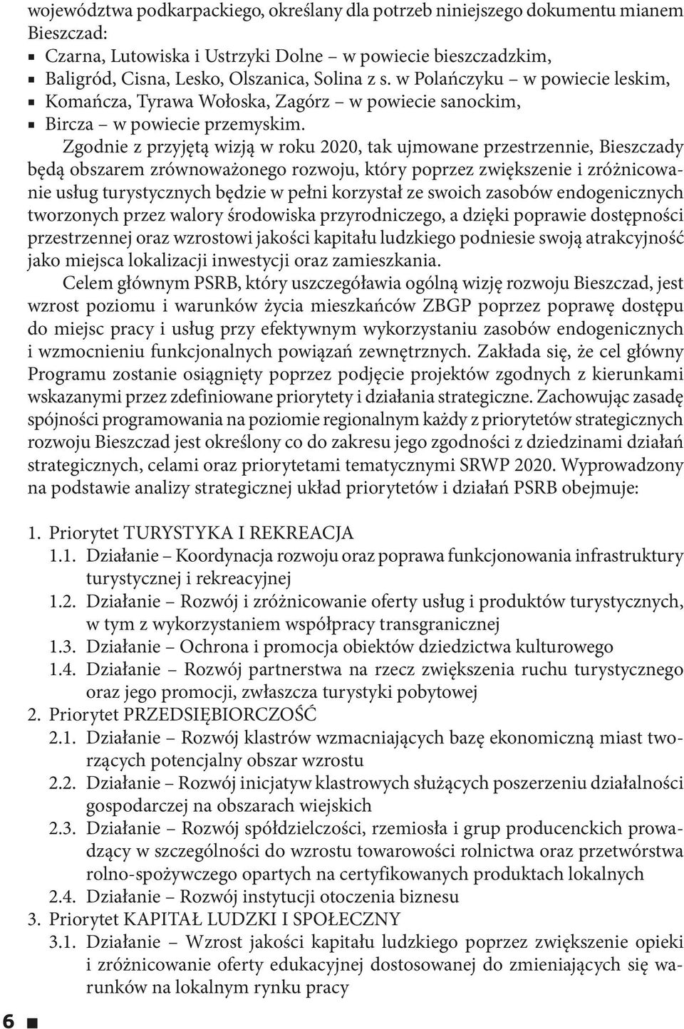 Zgodnie z przyjętą wizją w roku 2020, tak ujmowane przestrzennie, Bieszczady będą obszarem zrównoważonego rozwoju, który poprzez zwiększenie i zróżnicowanie usług turystycznych będzie w pełni