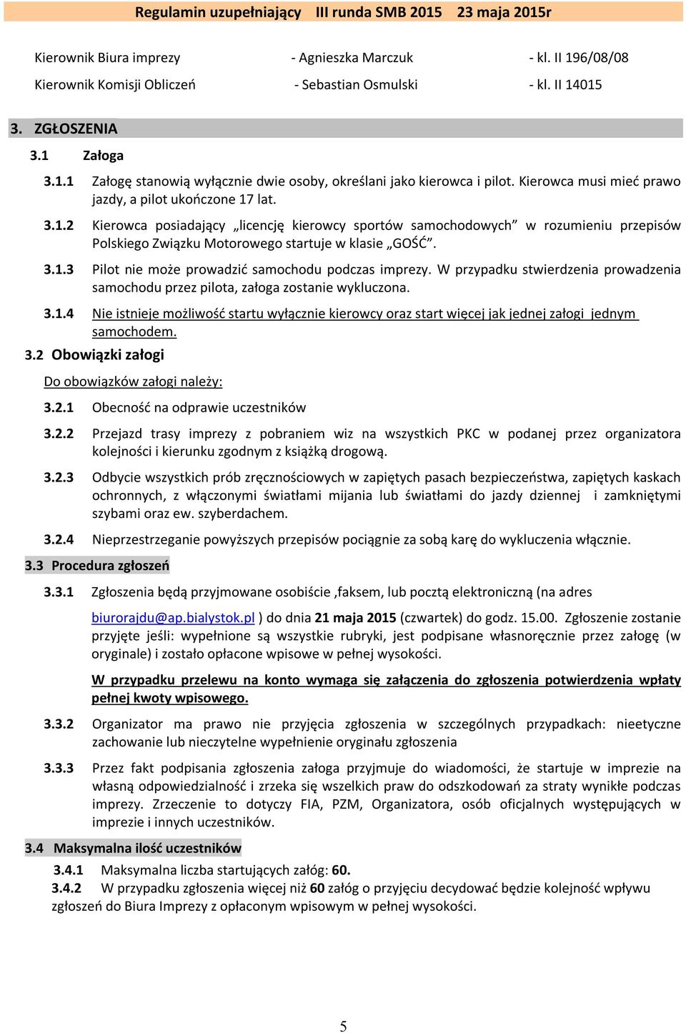 3.1.3 Pilot nie może prowadzić samochodu podczas imprezy. W przypadku stwierdzenia prowadzenia samochodu przez pilota, załoga zostanie wykluczona. 3.1.4 Nie istnieje możliwość startu wyłącznie kierowcy oraz start więcej jak jednej załogi jednym samochodem.