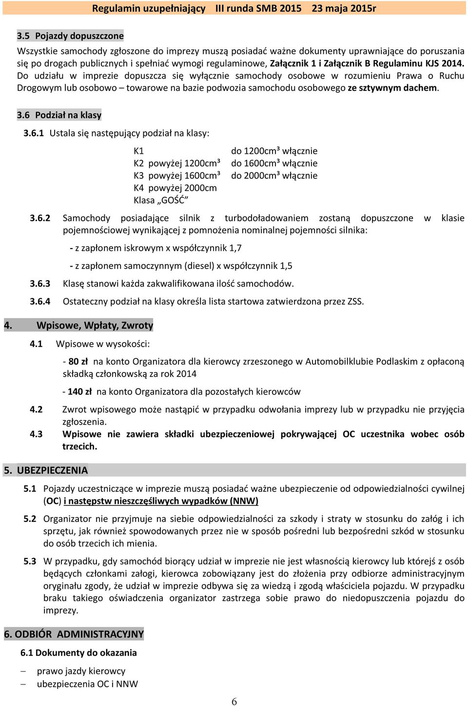 Do udziału w imprezie dopuszcza się wyłącznie samochody osobowe w rozumieniu Prawa o Ruchu Drogowym lub osobowo towarowe na bazie podwozia samochodu osobowego ze sztywnym dachem. 3.