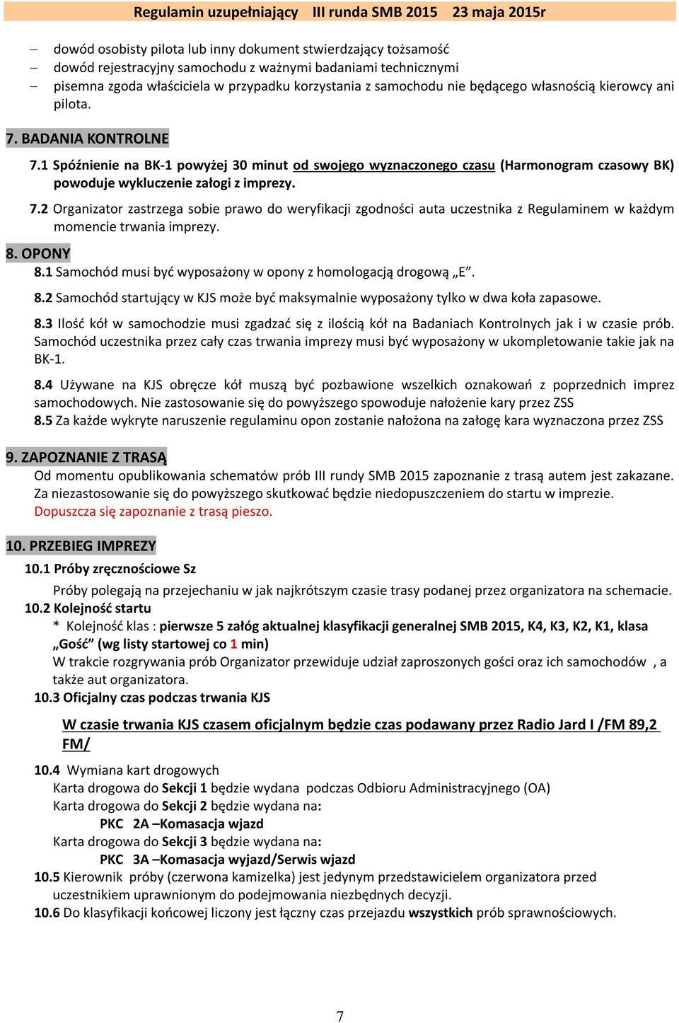 8. OPONY 8.1 Samochód musi być wyposażony w opony z homologacją drogową E. 8.2 Samochód startujący w KJS może być maksymalnie wyposażony tylko w dwa koła zapasowe. 8.3 Ilość kół w samochodzie musi zgadzać się z ilością kół na Badaniach Kontrolnych jak i w czasie prób.