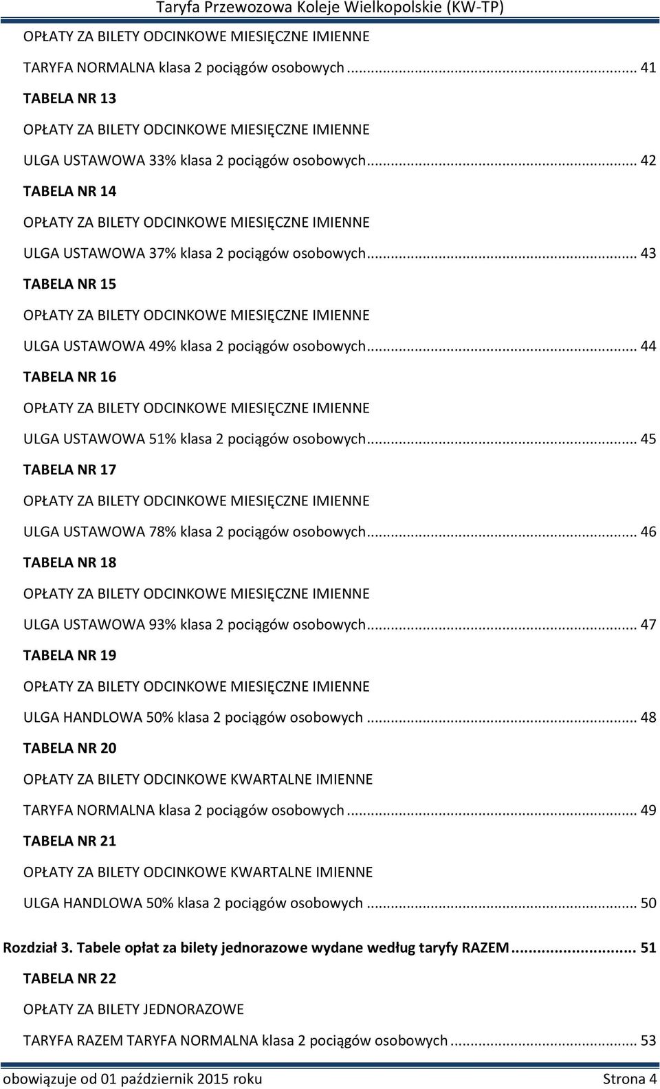 .. 43 TABELA NR 15 OPŁATY ZA BILETY ODCINKOWE MIESIĘCZNE IMIENNE ULGA USTAWOWA 49% klasa 2 pociągów osobowych.