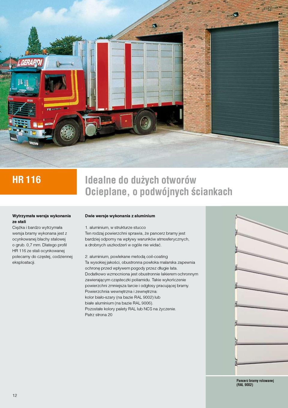 aluminium, w strukturze stucco Ten rodzaj powierzchni sprawia, że pancerz bramy jest bardziej odporny na wpływy warunków atmosferycznych, a drobnych uszkodzeń w ogóle nie widać. 2.