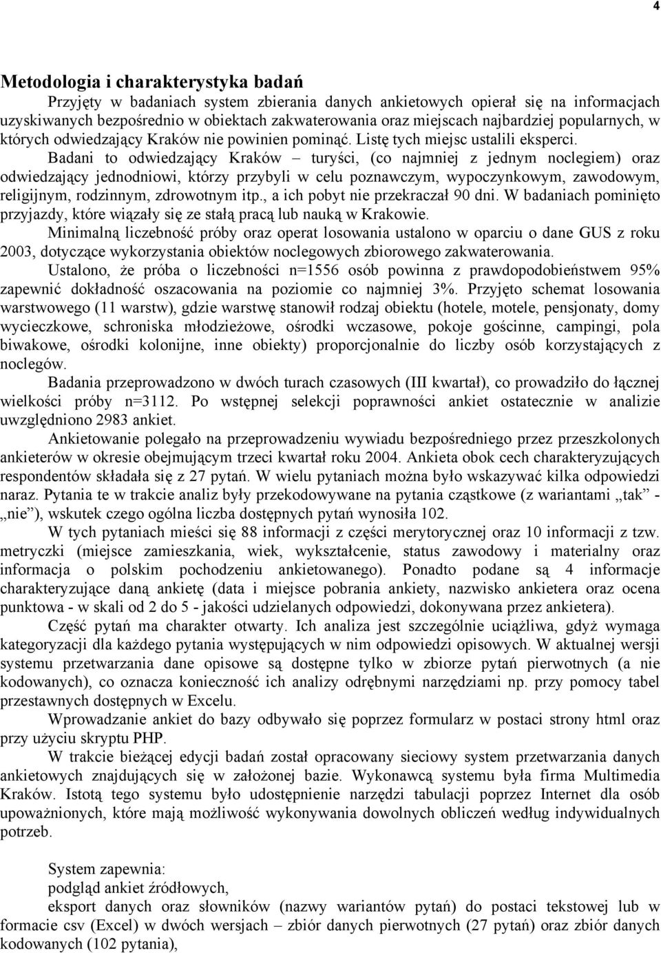 Badani to odwiedzający Kraków turyści, (co najmniej z jednym noclegiem) oraz odwiedzający jednodniowi, którzy przybyli w celu poznawczym, wypoczynkowym, zawodowym, religijnym, rodzinnym, zdrowotnym