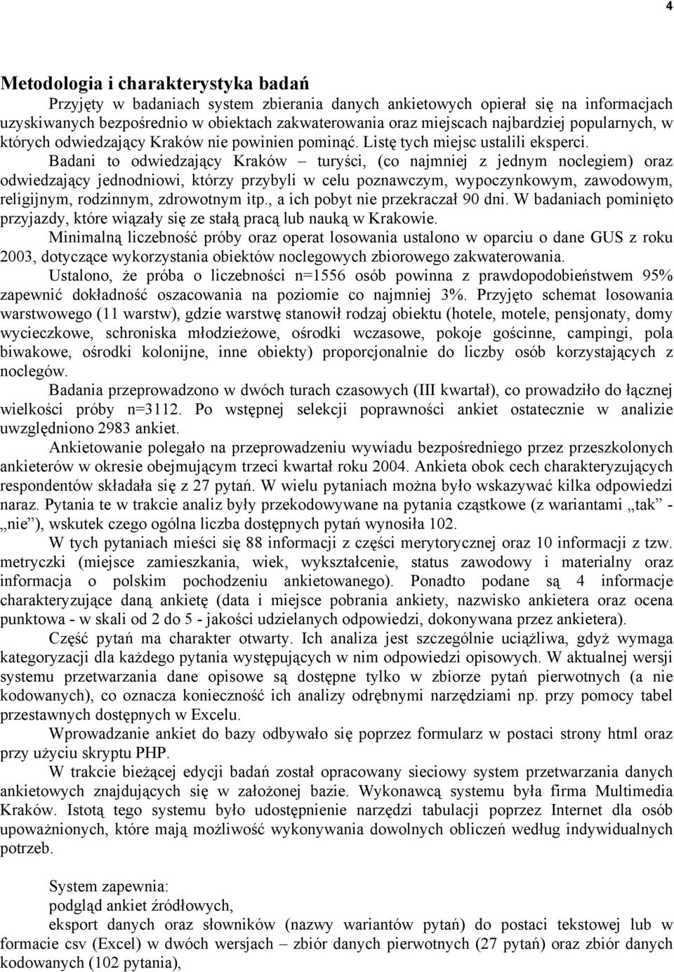 Badani to odwiedzający Kraków turyści, (co najmniej z jednym noclegiem) oraz odwiedzający jednodniowi, którzy przybyli w celu poznawczym, wypoczynkowym, zawodowym, religijnym, rodzinnym, zdrowotnym