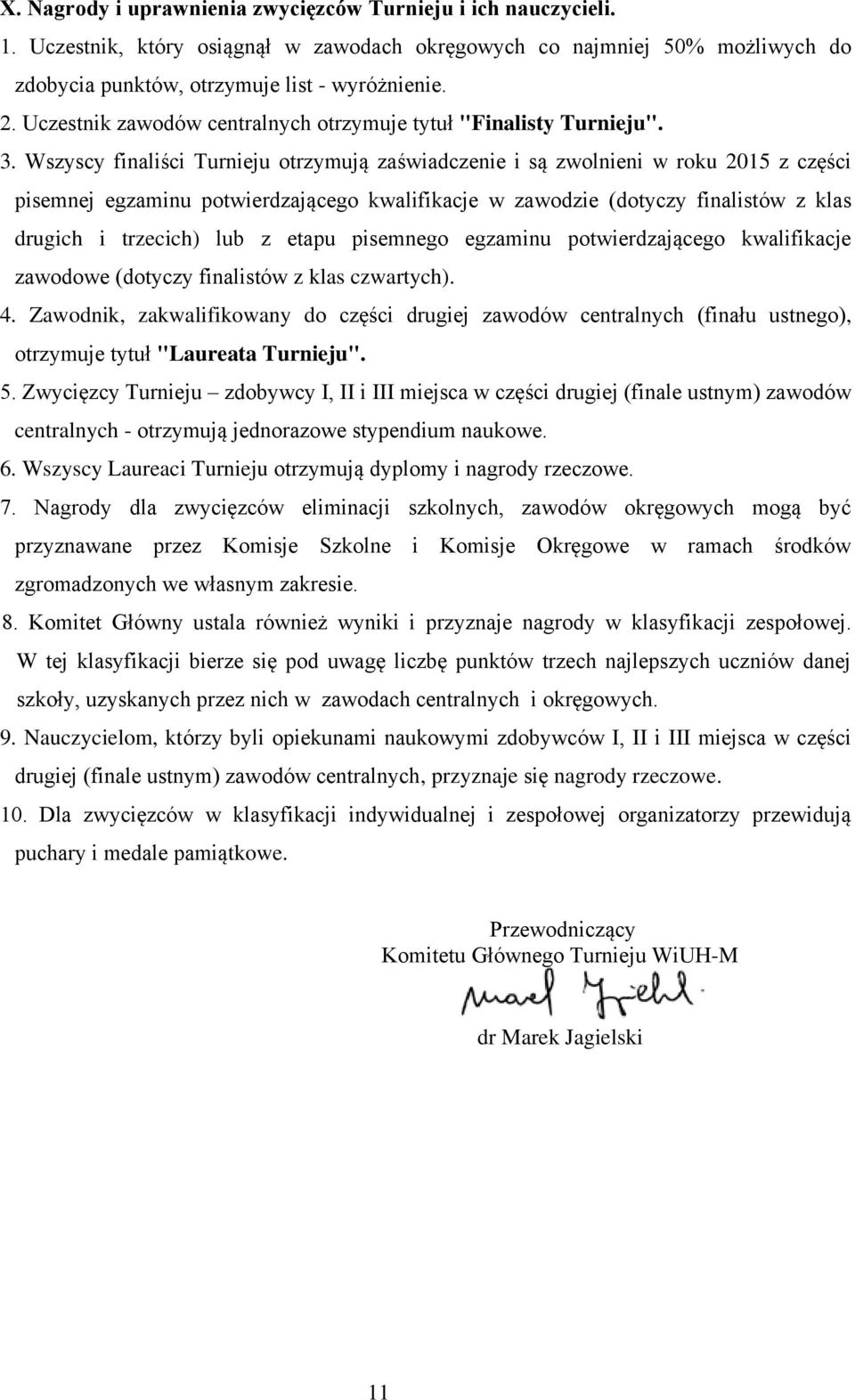 Wszyscy finaliści Turnieju otrzymują zaświadczenie i są zwolnieni w roku 2015 z części pisemnej egzaminu potwierdzającego kwalifikacje w zawodzie (dotyczy finalistów z klas drugich i trzecich) lub z