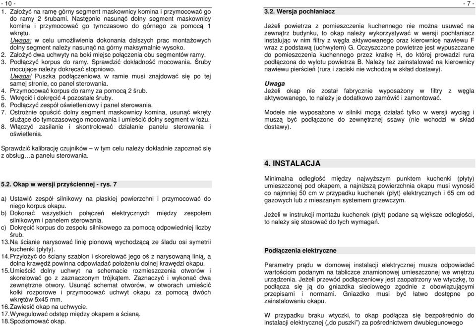 Podłączyć korpus do ramy. Sprawdzić dokładność mocowania. Śruby mocujące naleŝy dokręcać stopniowo. Uwaga! Puszka podłączeniowa w ramie musi znajdować się po tej samej stronie, co panel sterowania. 4.