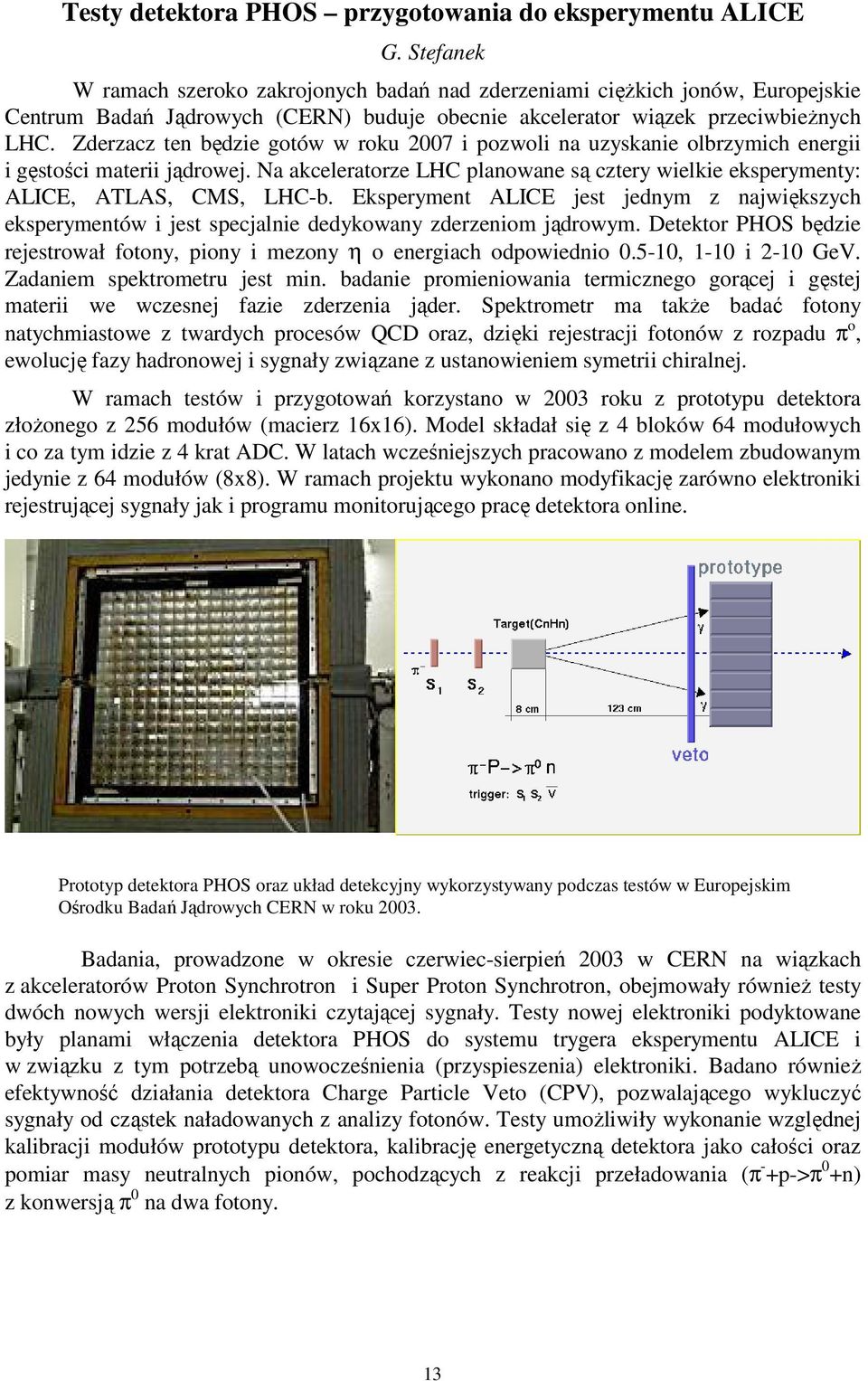 Zderzacz ten będzie gotów w roku 2007 i pozwoli na uzyskanie olbrzymich energii i gęstości materii jądrowej. Na akceleratorze LHC planowane są cztery wielkie eksperymenty: ALICE, ATLAS, CMS, LHC-b.