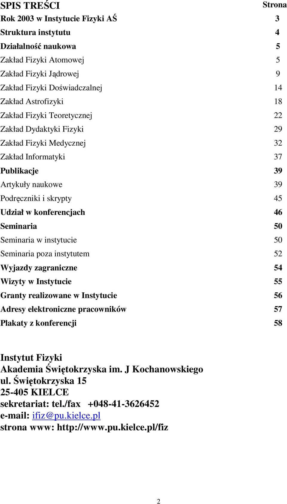 Seminaria 50 Seminaria w instytucie 50 Seminaria poza instytutem 52 Wyjazdy zagraniczne 54 Wizyty w Instytucie 55 Granty realizowane w Instytucie 56 Adresy elektroniczne pracowników 57 Plakaty z