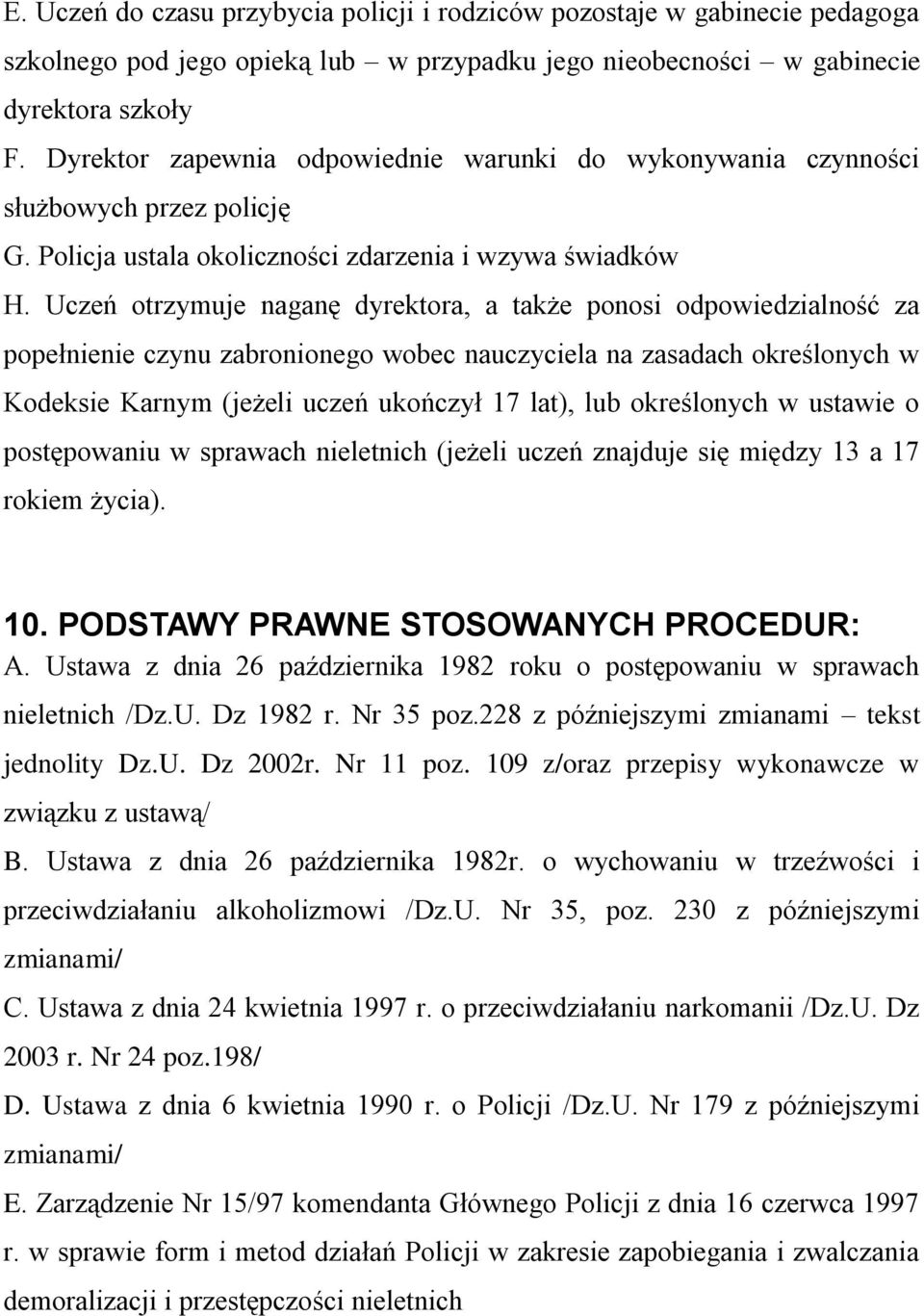 Uczeń otrzymuje naganę dyrektora, a także ponosi odpowiedzialność za popełnienie czynu zabronionego wobec nauczyciela na zasadach określonych w Kodeksie Karnym (jeżeli uczeń ukończył 17 lat), lub