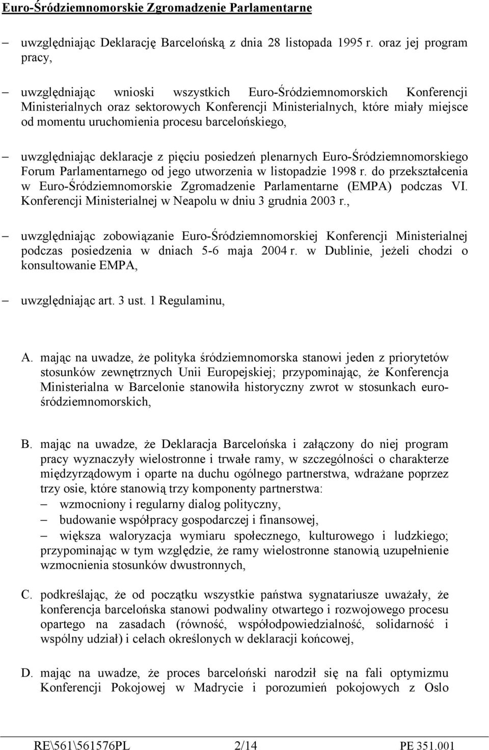 procesu barcelońskiego, uwzględniając deklaracje z pięciu posiedzeń plenarnych Euro-Śródziemnomorskiego Forum Parlamentarnego od jego utworzenia w listopadzie 1998 r.