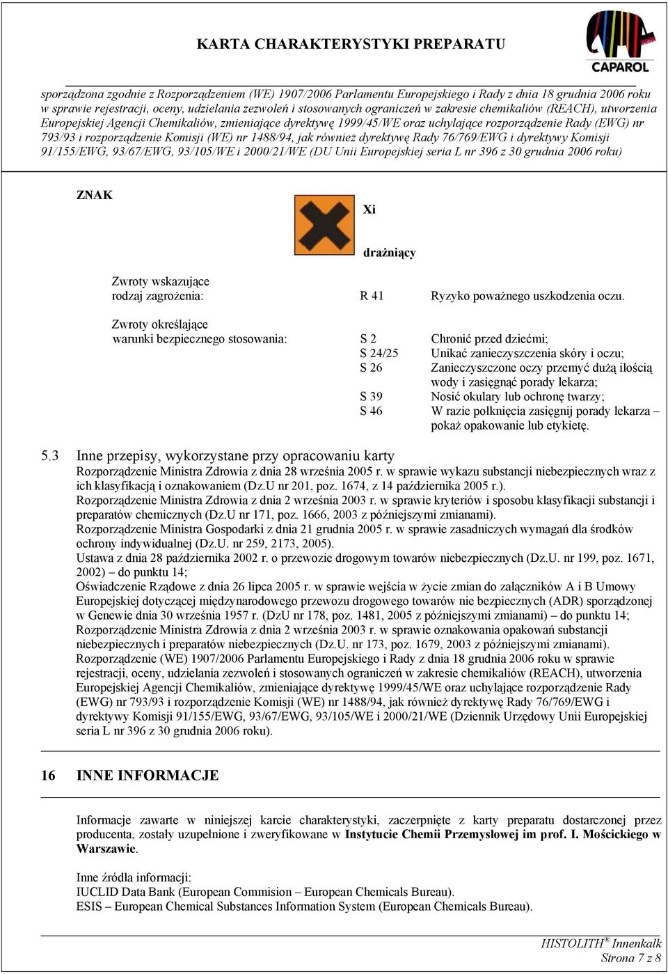 lekarza; S 39 Nosić okulary lub ochronę twarzy; S 46 W razie połknięcia zasięgnij porady lekarza pokaż opakowanie lub etykietę. 5.