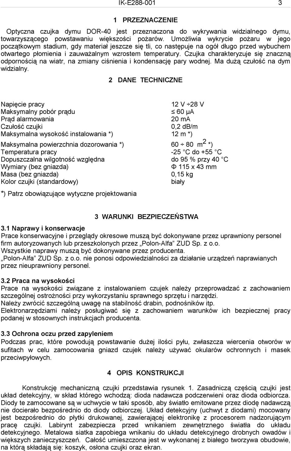 Czujka charakteryzuje się znaczną odpornością na wiatr, na zmiany ciśnienia i kondensację pary wodnej. Ma dużą czułość na dym widzialny.