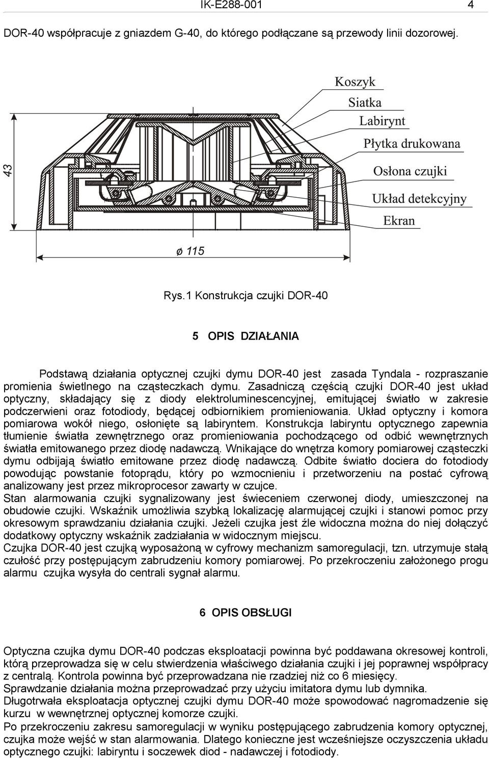 Zasadniczą częścią czujki DOR-40 jest układ optyczny, składający się z diody elektroluminescencyjnej, emitującej światło w zakresie podczerwieni oraz fotodiody, będącej odbiornikiem promieniowania.