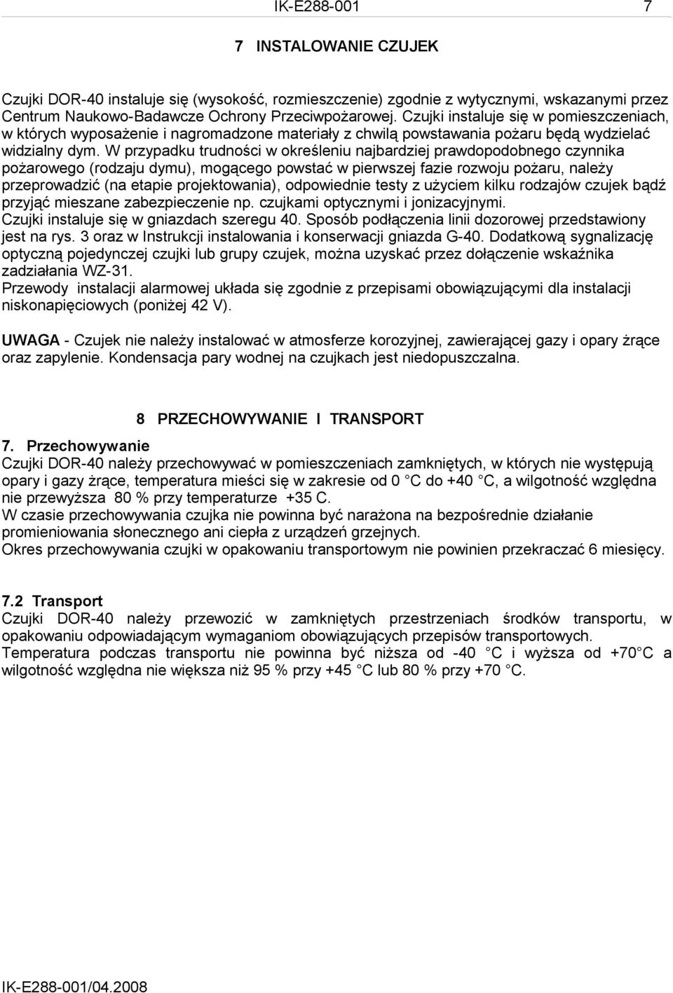 W przypadku trudności w określeniu najbardziej prawdopodobnego czynnika pożarowego (rodzaju dymu), mogącego powstać w pierwszej fazie rozwoju pożaru, należy przeprowadzić (na etapie projektowania),