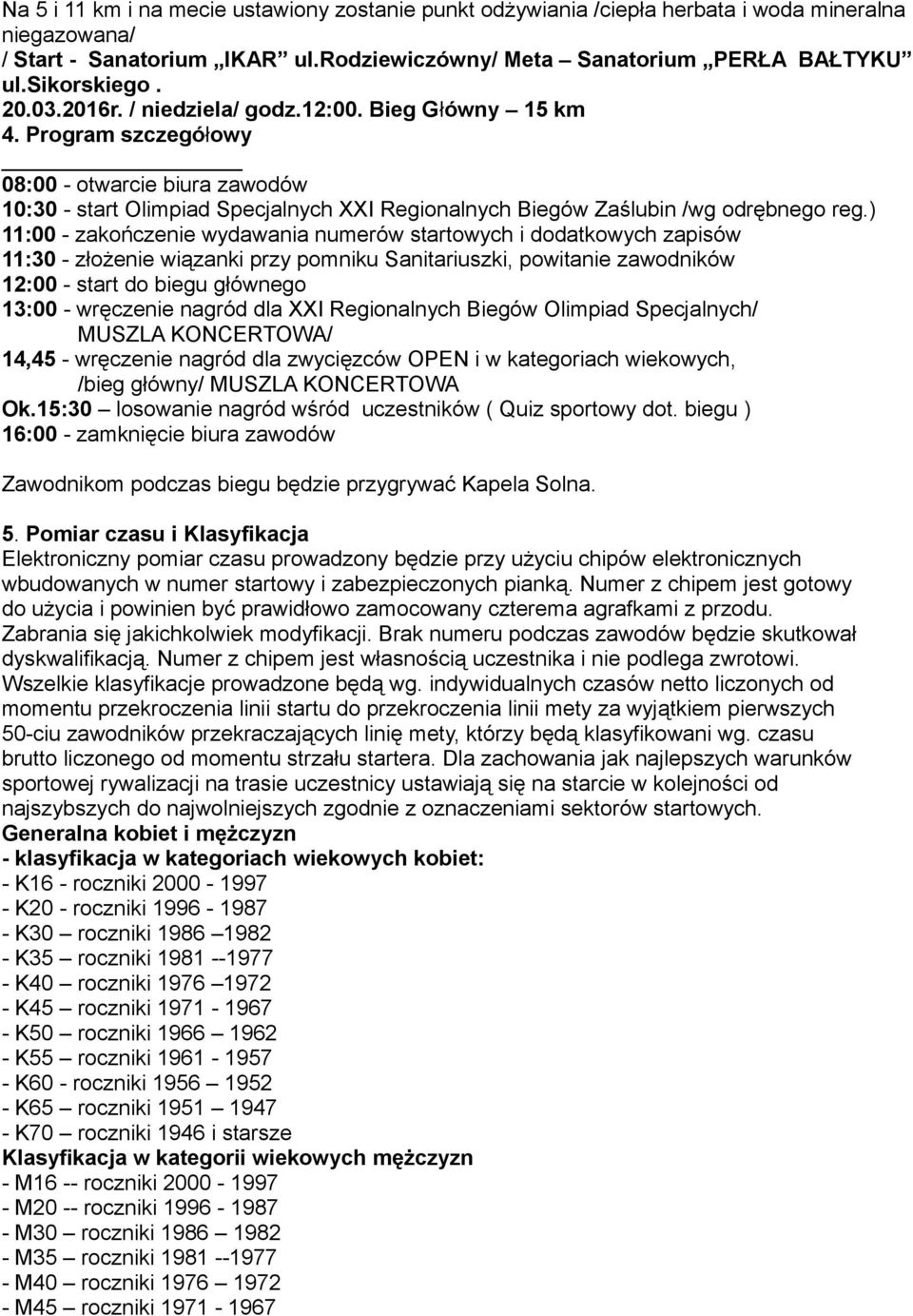 ) 11:00 - zakończenie wydawania numerów startowych i dodatkowych zapisów 11:30 - złożenie wiązanki przy pomniku Sanitariuszki, powitanie zawodników 12:00 - start do biegu głównego 13:00 - wręczenie