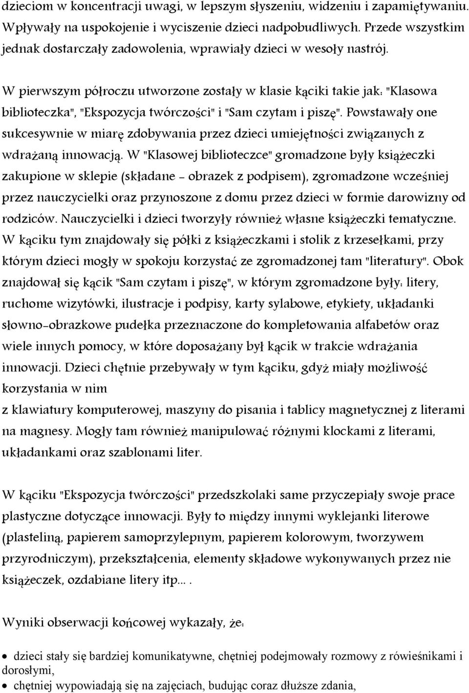 W pierwszym półroczu utworzone zostały w klasie kąciki takie jak: "Klasowa biblioteczka", "Ekspozycja twórczości" i "Sam czytam i piszę".