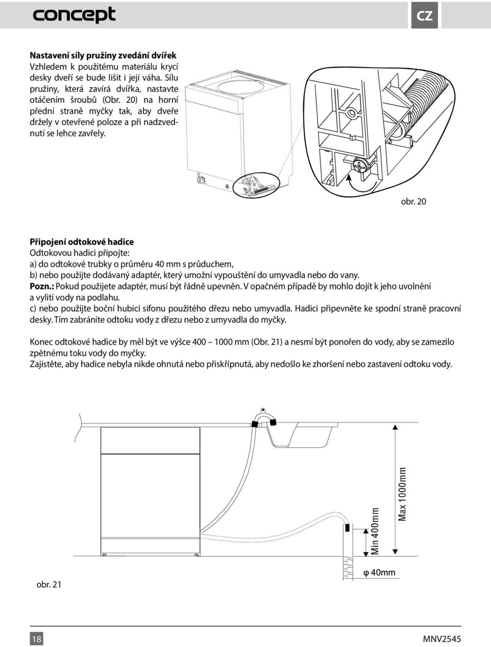 20 Připojení odtokové hadice Odtokovou hadici připojte: a) do odtokové trubky o průměru 40 mm s průduchem, b) nebo použijte dodávaný adaptér, který umožní vypouštění do umyvadla nebo do vany. Pozn.