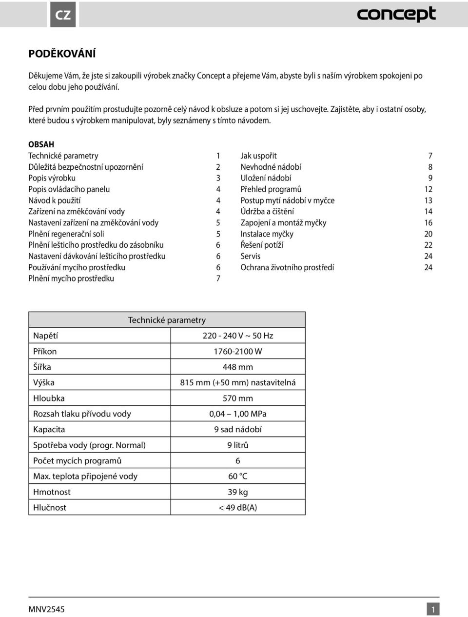 OBSAH Technické parametry 1 Důležitá bezpečnostní upozornění 2 Popis výrobku 3 Popis ovládacího panelu 4 Návod k použití 4 Zařízení na změkčování vody 4 Nastavení zařízení na změkčování vody 5 Plnění