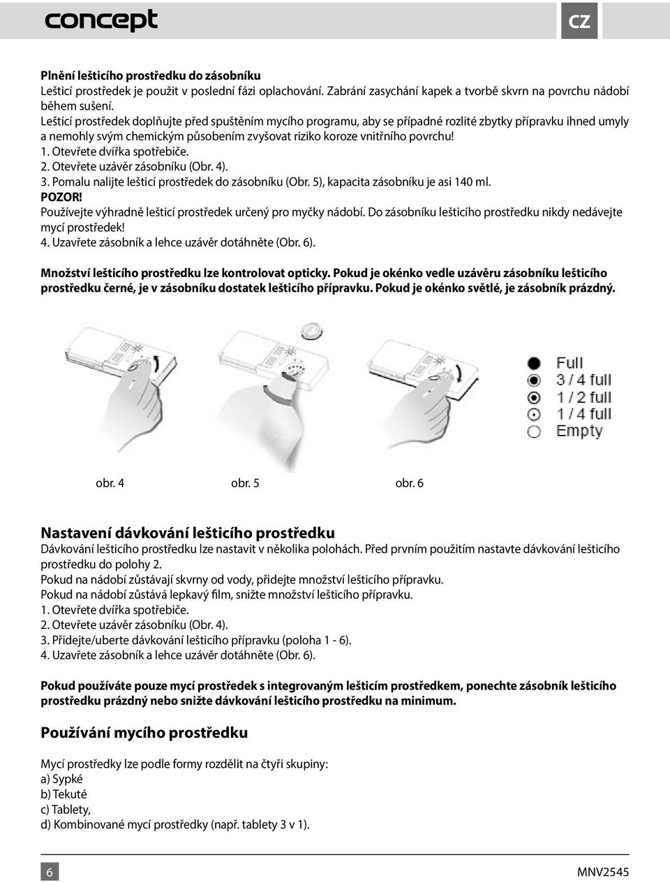 Otevřete dvířka spotřebiče. 2. Otevřete uzávěr zásobníku (Obr. 4). 3. Pomalu nalijte lešticí prostředek do zásobníku (Obr. 5), kapacita zásobníku je asi 140 ml. POZOR!