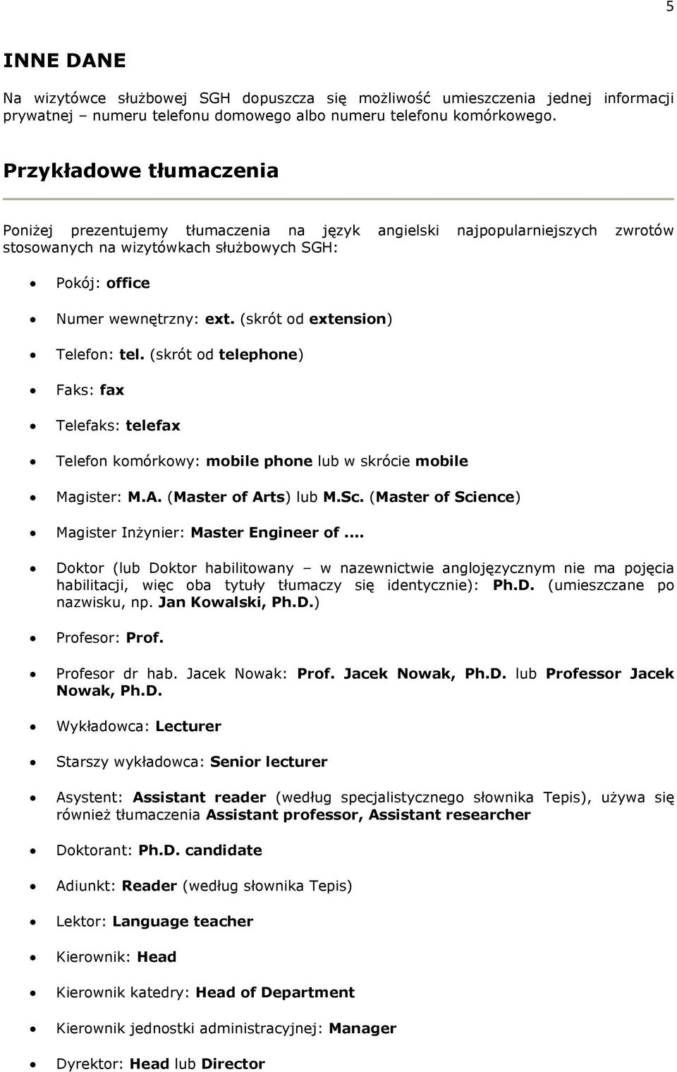 (skrót od extension) Telefon: tel. (skrót od telephone) Faks: fax Telefaks: telefax Telefon komórkowy: mobile phone lub w skrócie mobile Magister: M.A. (Master of Arts) lub M.Sc.