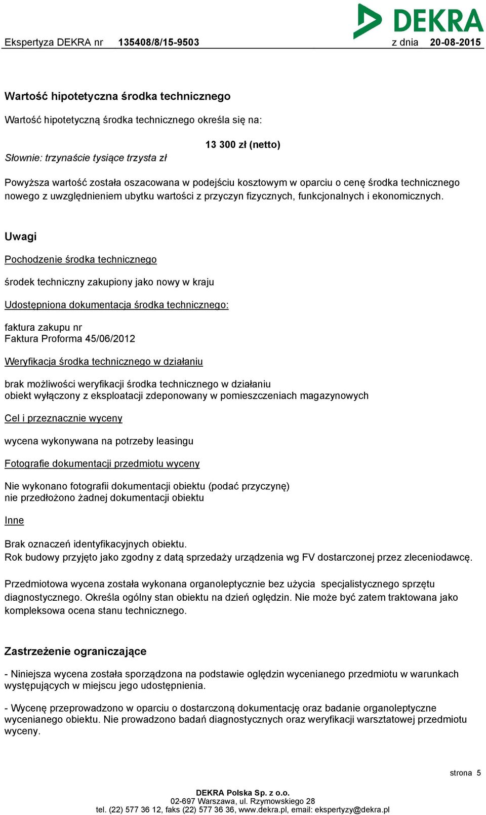 Uwagi Pochodzenie środka technicznego środek techniczny zakupiony jako nowy w kraju Udostępniona dokumentacja środka technicznego: faktura zakupu nr Faktura Proforma 45/06/2012 Weryfikacja środka
