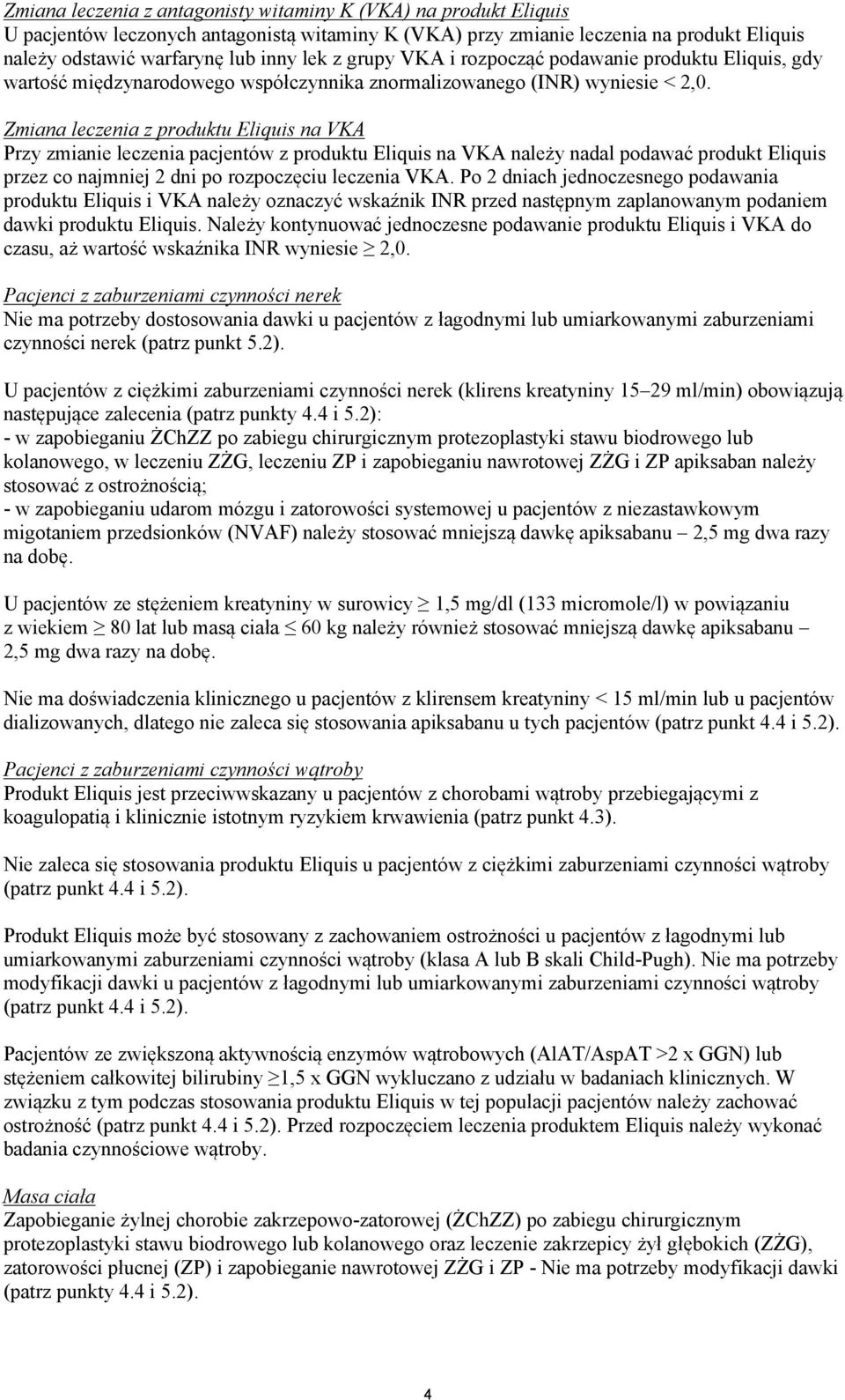 Zmiana leczenia z produktu Eliquis na VKA Przy zmianie leczenia pacjentów z produktu Eliquis na VKA należy nadal podawać produkt Eliquis przez co najmniej 2 dni po rozpoczęciu leczenia VKA.