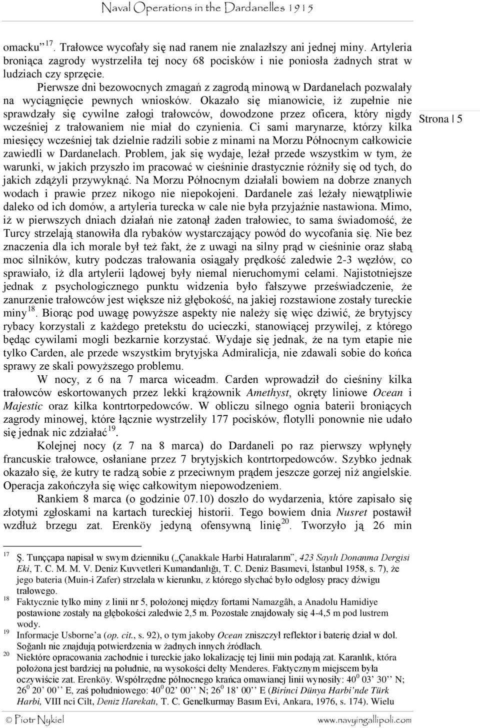Okazało się mianowicie, iż zupełnie nie sprawdzały się cywilne załogi trałowców, dowodzone przez oficera, który nigdy wcześniej z trałowaniem nie miał do czynienia.