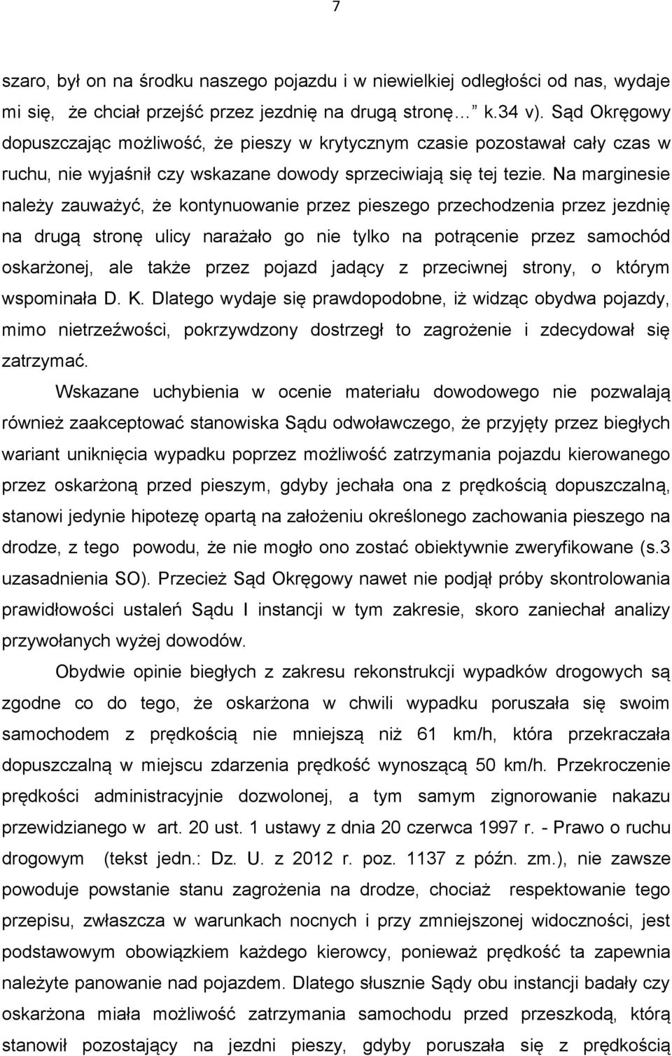 Na marginesie należy zauważyć, że kontynuowanie przez pieszego przechodzenia przez jezdnię na drugą stronę ulicy narażało go nie tylko na potrącenie przez samochód oskarżonej, ale także przez pojazd
