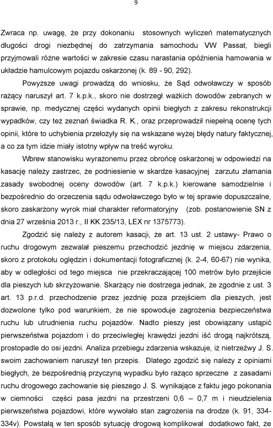 hamowania w układzie hamulcowym pojazdu oskarżonej (k. 89-90, 292). Powyższe uwagi prowadzą do wniosku, że Sąd odwoławczy w sposób rażący naruszył art. 7 k.p.k., skoro nie dostrzegł ważkich dowodów zebranych w sprawie, np.