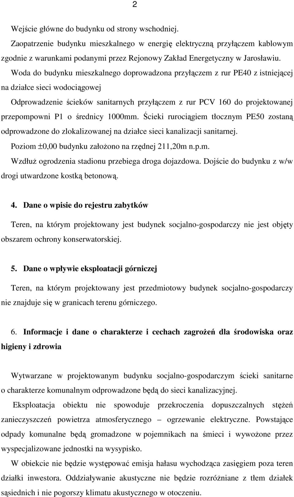 Woda do budynku mieszkalnego doprowadzona przyłączem z rur PE40 z istniejącej na działce sieci wodociągowej Odprowadzenie ścieków sanitarnych przyłączem z rur PCV 160 do projektowanej przepompowni P1