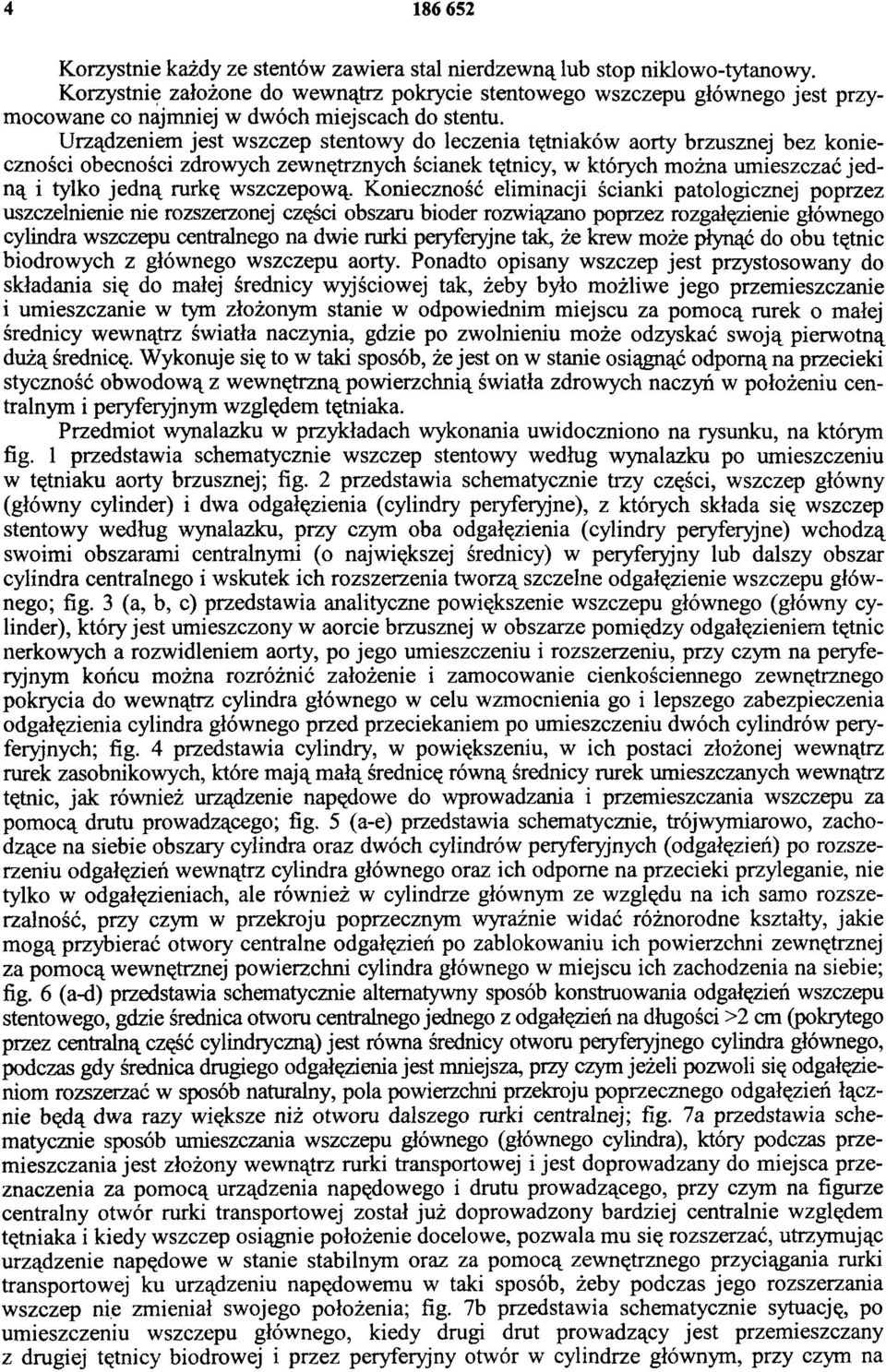 Urządzeniem jest wszczep stentowy do leczenia tętniaków aorty brzusznej bez konieczności obecności zdrowych zewnętrznych ścianek tętnicy, w których można umieszczać jedną i tylko jedną rurkę