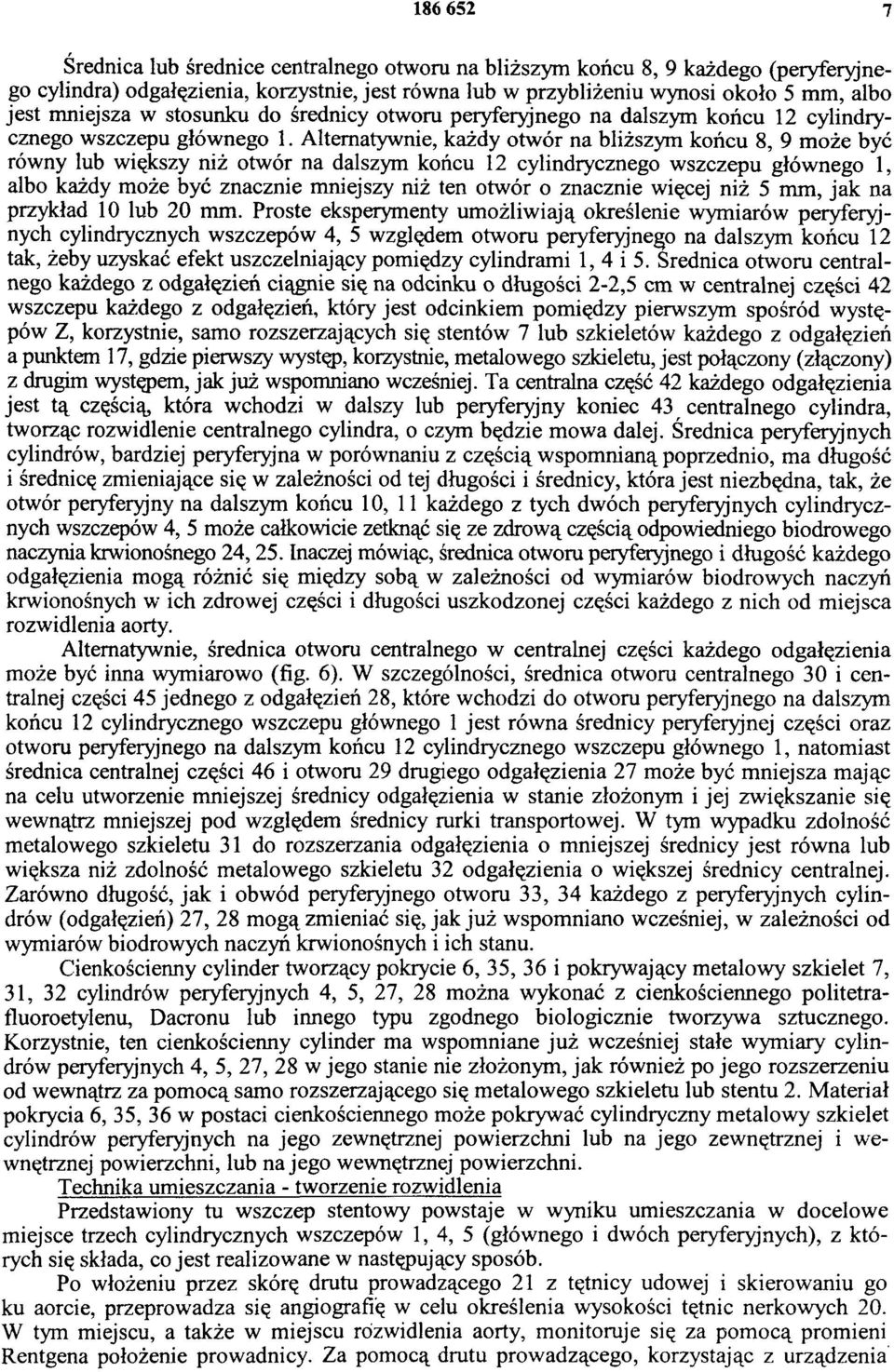 Alternatywnie, każdy otwór na bliższym końcu 8, 9 może być równy lub większy niż otwór na dalszym końcu 12 cylindrycznego wszczepu głównego 1, albo każdy może być znacznie mniejszy niż ten otwór o