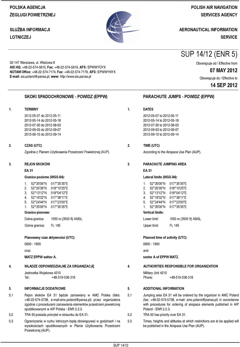 Wieżowa 8 AIS HQ: +48-22-574-5610, Fax: +48-22-574-5619, AFS: EPWWYOYX NOTAM Office: +48-22-574-7174, Fax: +48-22-574-7179, AFS: EPWWYNYX E-mail: ais.poland@pansa.