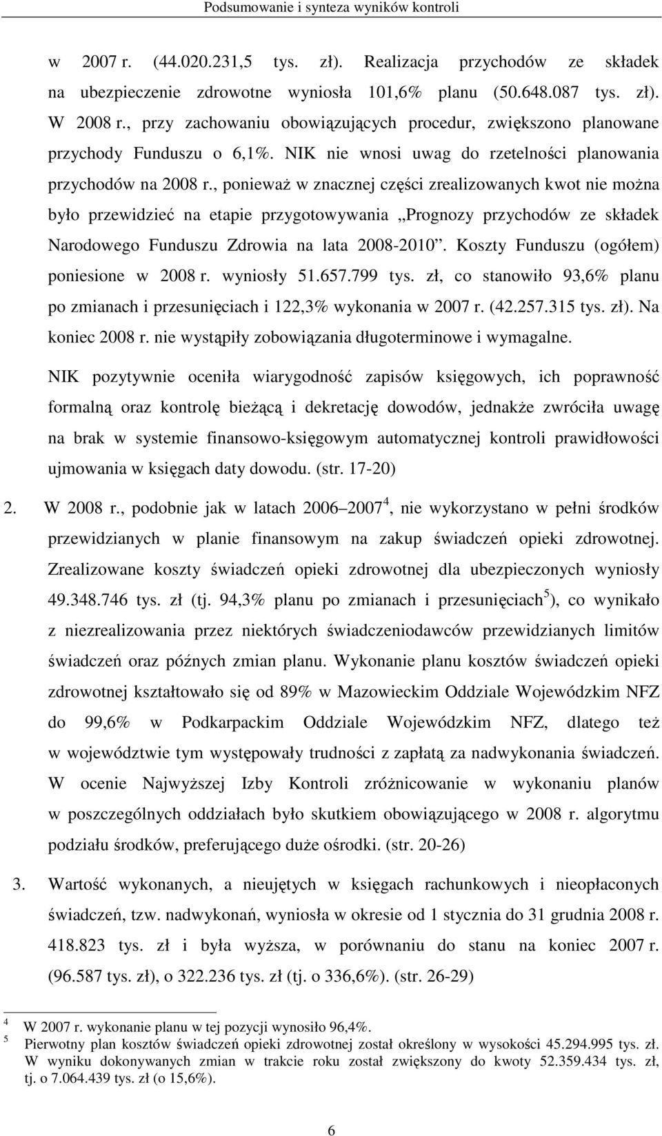 , poniewaŝ w znacznej części zrealizowanych kwot nie moŝna było przewidzieć na etapie przygotowywania Prognozy przychodów ze składek Narodowego Funduszu Zdrowia na lata 2008-2010.