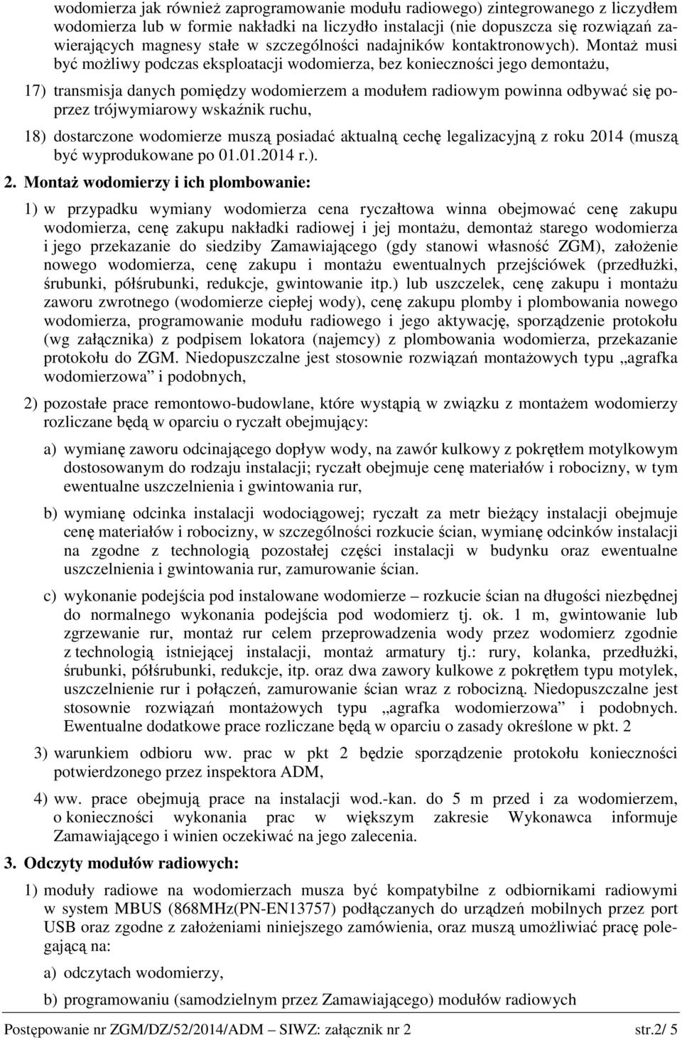 Montaż musi być możliwy podczas eksploatacji wodomierza, bez konieczności jego demontażu, 17) transmisja danych pomiędzy wodomierzem a modułem radiowym powinna odbywać się poprzez trójwymiarowy