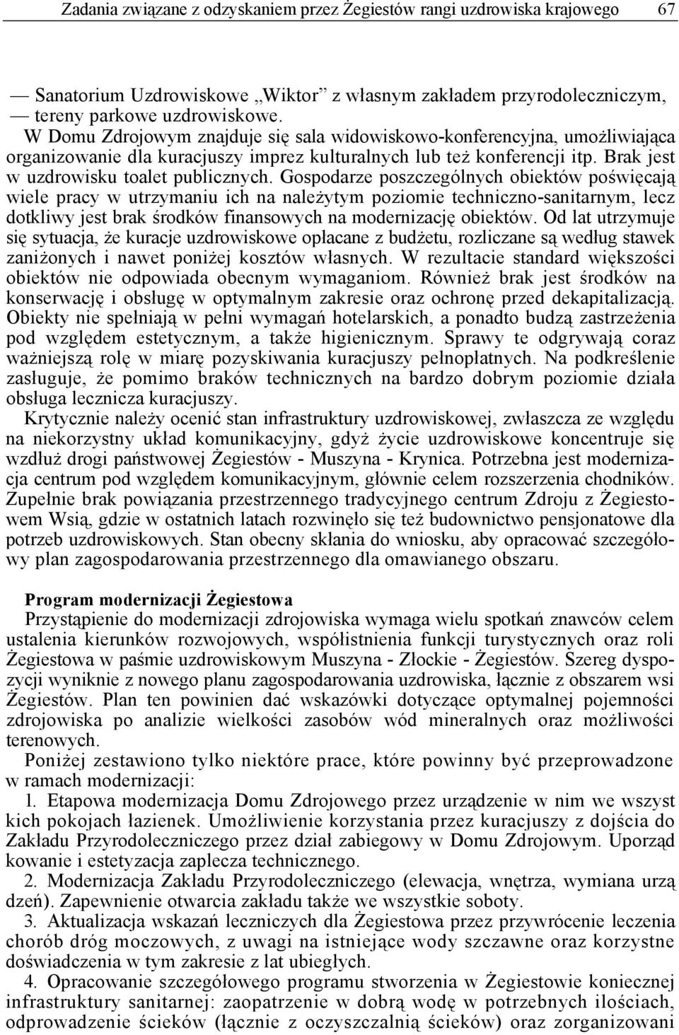 Gospodarze poszczególnych obiektów poświęcają wiele pracy w utrzymaniu ich na należytym poziomie techniczno-sanitarnym, lecz dotkliwy jest brak środków finansowych na modernizację obiektów.
