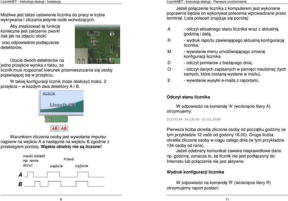 Użycie dwóch detektorów na jedno przejście wynika z faktu, że licznik musi rozpoznać kierunek przemieszczania się osoby pojawiającej się w przejściu. W takiej konfiguracji licznik może obsłużyć maks.