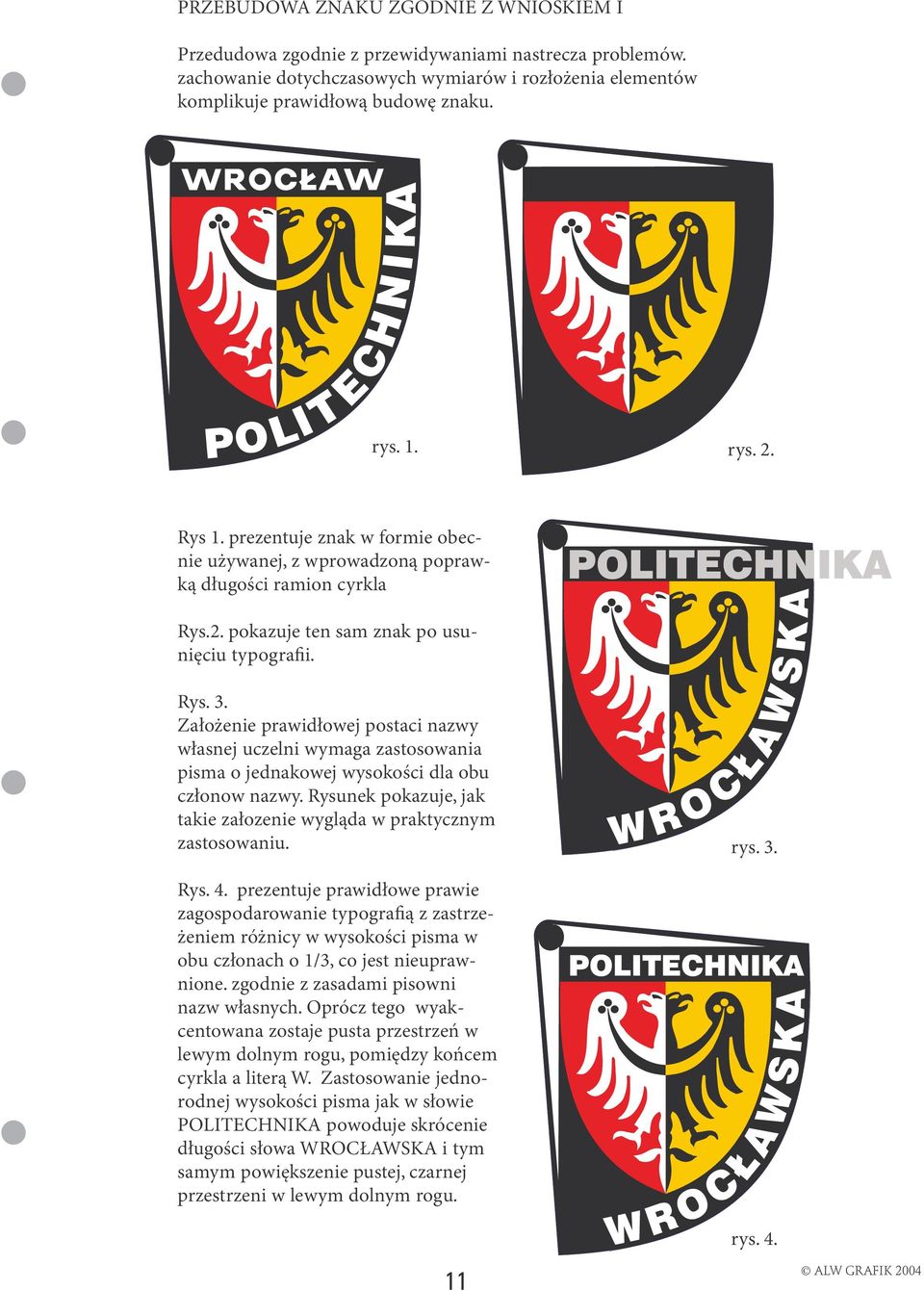 Założenie prawidłowej postaci nazwy własnej uczelni wymaga zastosowania pisma o jednakowej wysokości dla obu członow nazwy. Rysunek pokazuje, jak takie załozenie wygląda w praktycznym zastosowaniu.