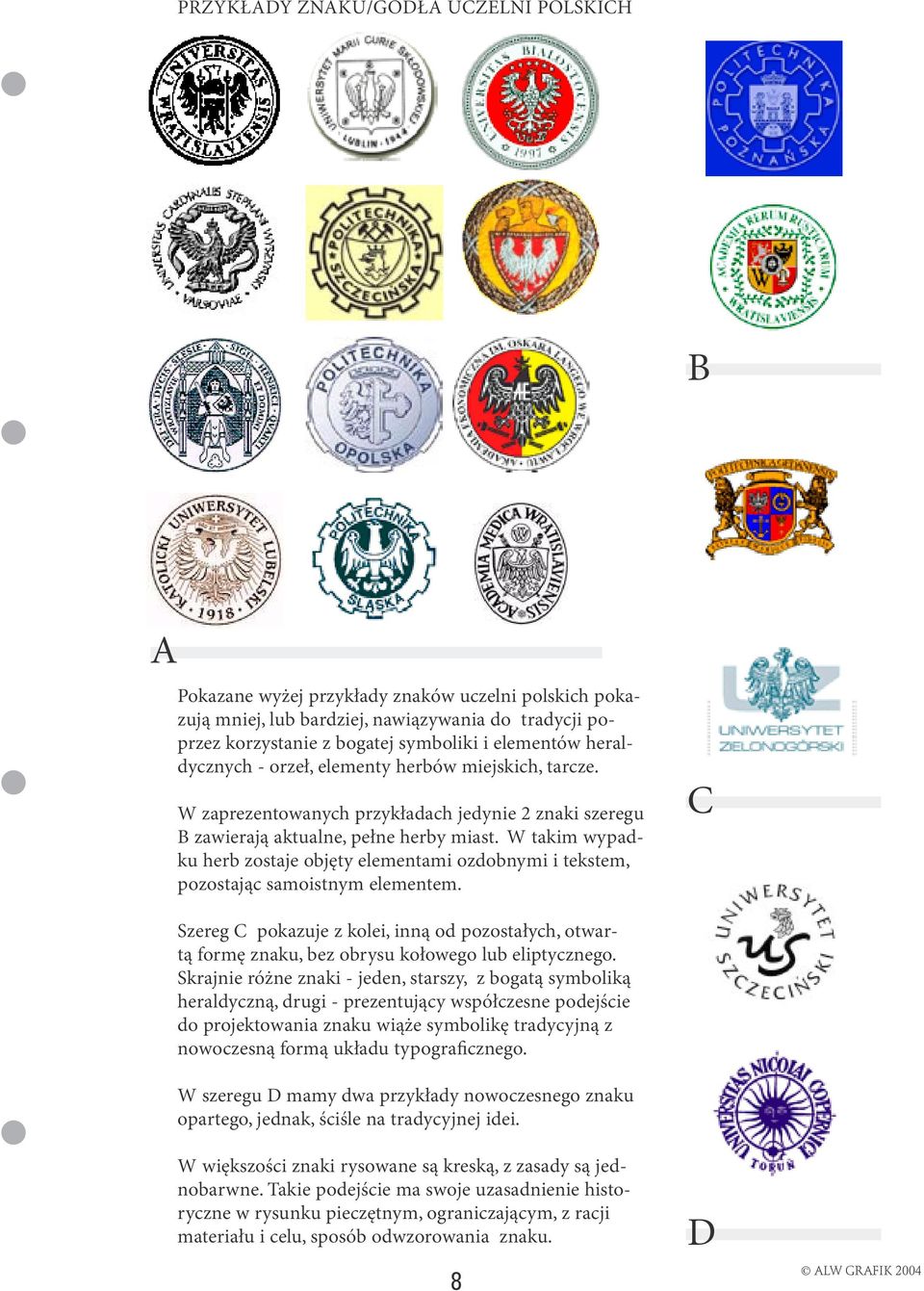W takim wypadku herb zostaje objęty elementami ozdobnymi i tekstem, pozostając samoistnym elementem.