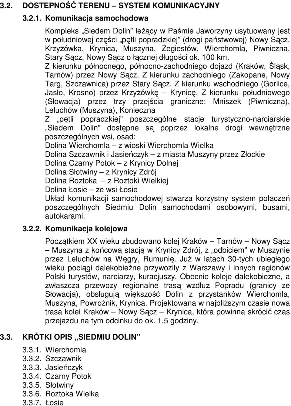 Wierchomla, Piwniczna, Stary Sącz, Nowy Sącz o łącznej długości ok. 100 km. Z kierunku północnego, północno-zachodniego dojazd (Kraków, Śląsk, Tarnów) przez Nowy Sącz.