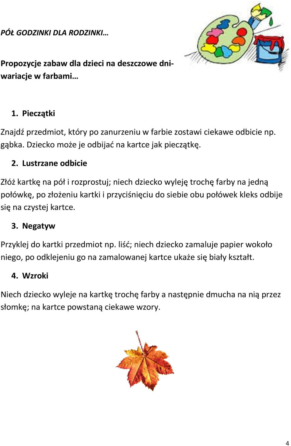 Lustrzane odbicie Złóż kartkę na pół i rozprostuj; niech dziecko wyleję trochę farby na jedną połówkę, po złożeniu kartki i przyciśnięciu do siebie obu połówek kleks odbije się na