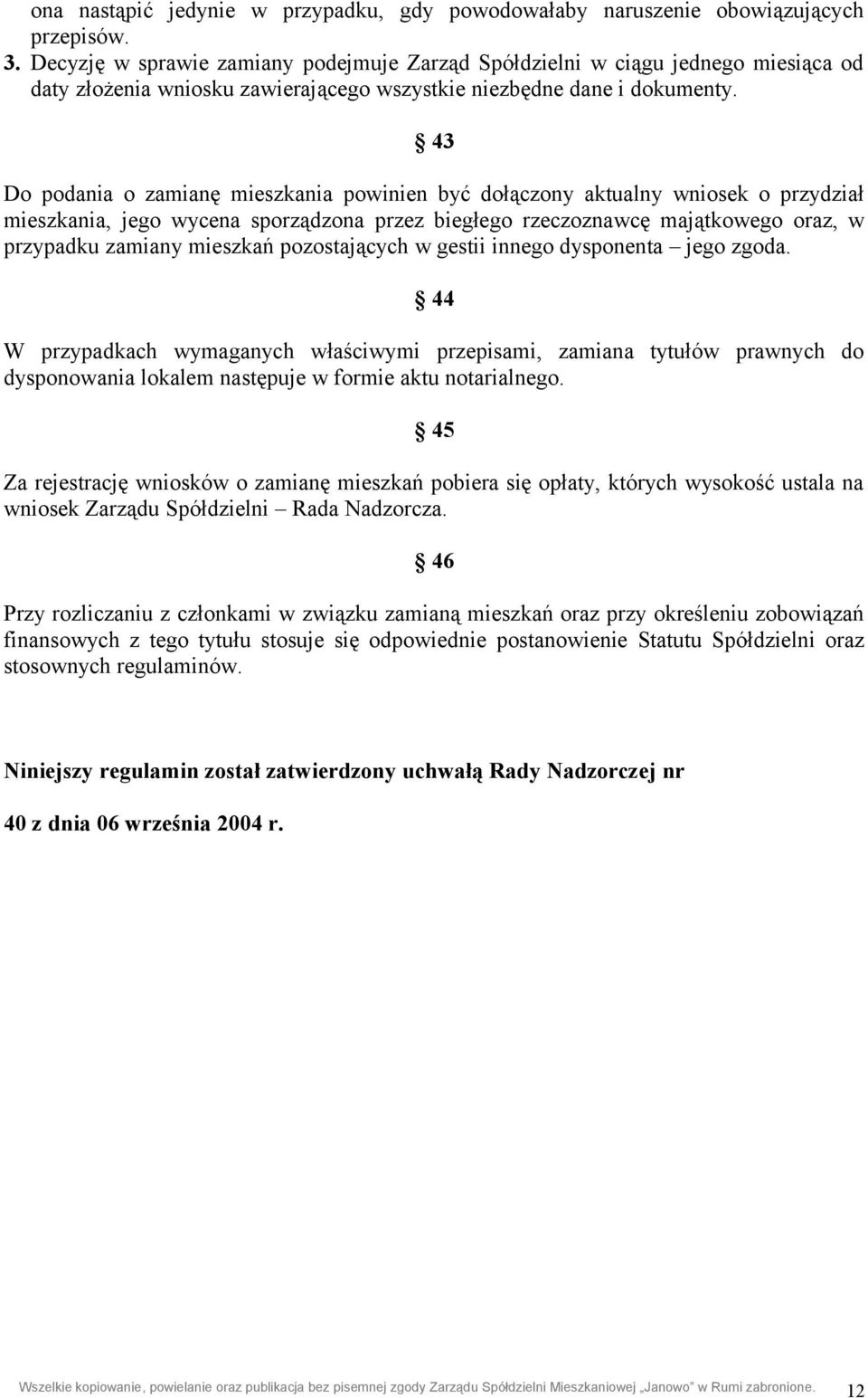 43 Do podania o zamianę mieszkania powinien być dołączony aktualny wniosek o przydział mieszkania, jego wycena sporządzona przez biegłego rzeczoznawcę majątkowego oraz, w przypadku zamiany mieszkań