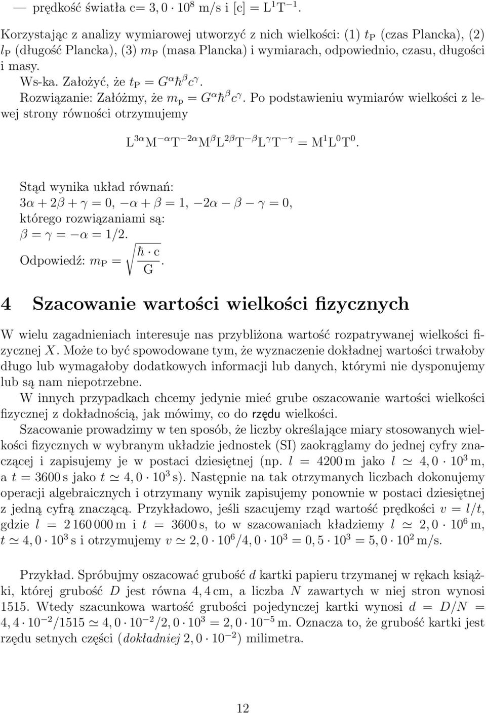 Założyć, że t P = G α h β c γ. Rozwiązanie: Załóżmy, że m p = G α h β c γ. Po podstawieniu wymiarów wielkości z lewej strony równości otrzymujemy L 3α M α T 2α M β L 2β T β L γ T γ = M 1 L 0 T 0.