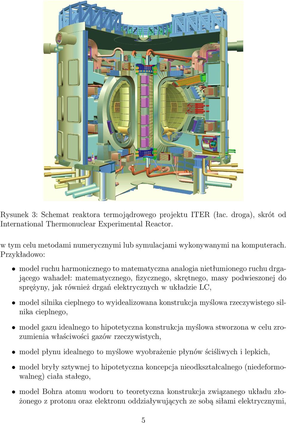 Przykładowo: model ruchu harmonicznego to matematyczna analogia nietłumionego ruchu drgającego wahadeł: matematycznego, fizycznego, skrętnego, masy podwieszonej do sprężyny, jak również drgań
