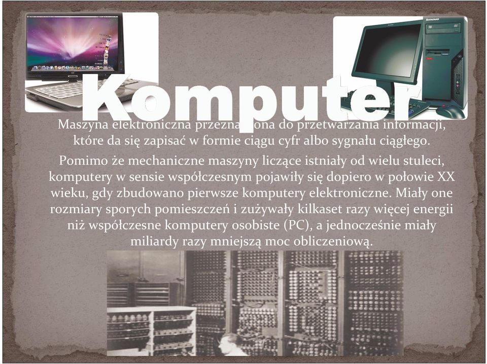 Pomimo że mechaniczne maszyny liczące istniały od wielu stuleci, komputery w sensie współczesnym pojawiły się dopiero w