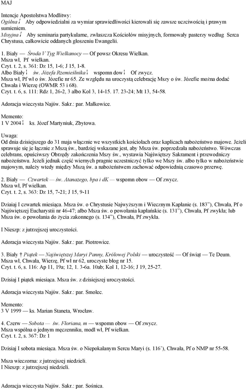 Biały Środa V Tyg Wielkanocy Of powsz Okresu Wielkan. Czyt. t. 2, s. 361: Dz 15, 1-6; J 15, 1-8. Albo Biały św. Józefa Rzemieślnika wspomn dow Of zwycz. Msza wł, Pf wł o św. Józefie nr 65.